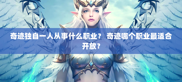 奇迹独自一人从事什么职业？ 奇迹哪个职业最适合开放？  第2张