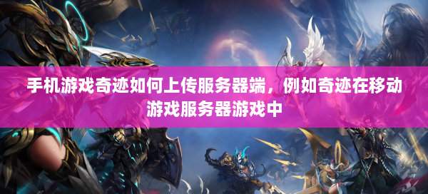 手机游戏奇迹如何上传服务器端，例如奇迹在移动游戏服务器游戏中  第2张