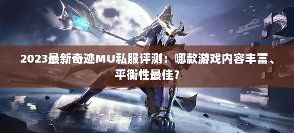 2023最新奇迹MU私服评测：哪款游戏内容丰富、平衡性最佳？  第1张