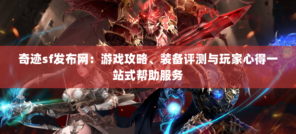奇迹sf发布网：游戏攻略、装备评测与玩家心得一站式帮助服务  第1张