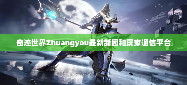 奇迹世界Zhuangyou最新新闻和玩家通信平台  第1张