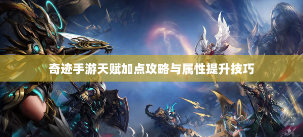 奇迹手游天赋加点攻略与属性提升技巧  第1张