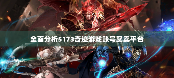 全面分析5173奇迹游戏账号买卖平台  第1张