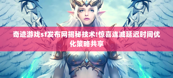 奇迹游戏sf发布网揭秘技术!惊喜连减延迟时间优化策略共享  第1张